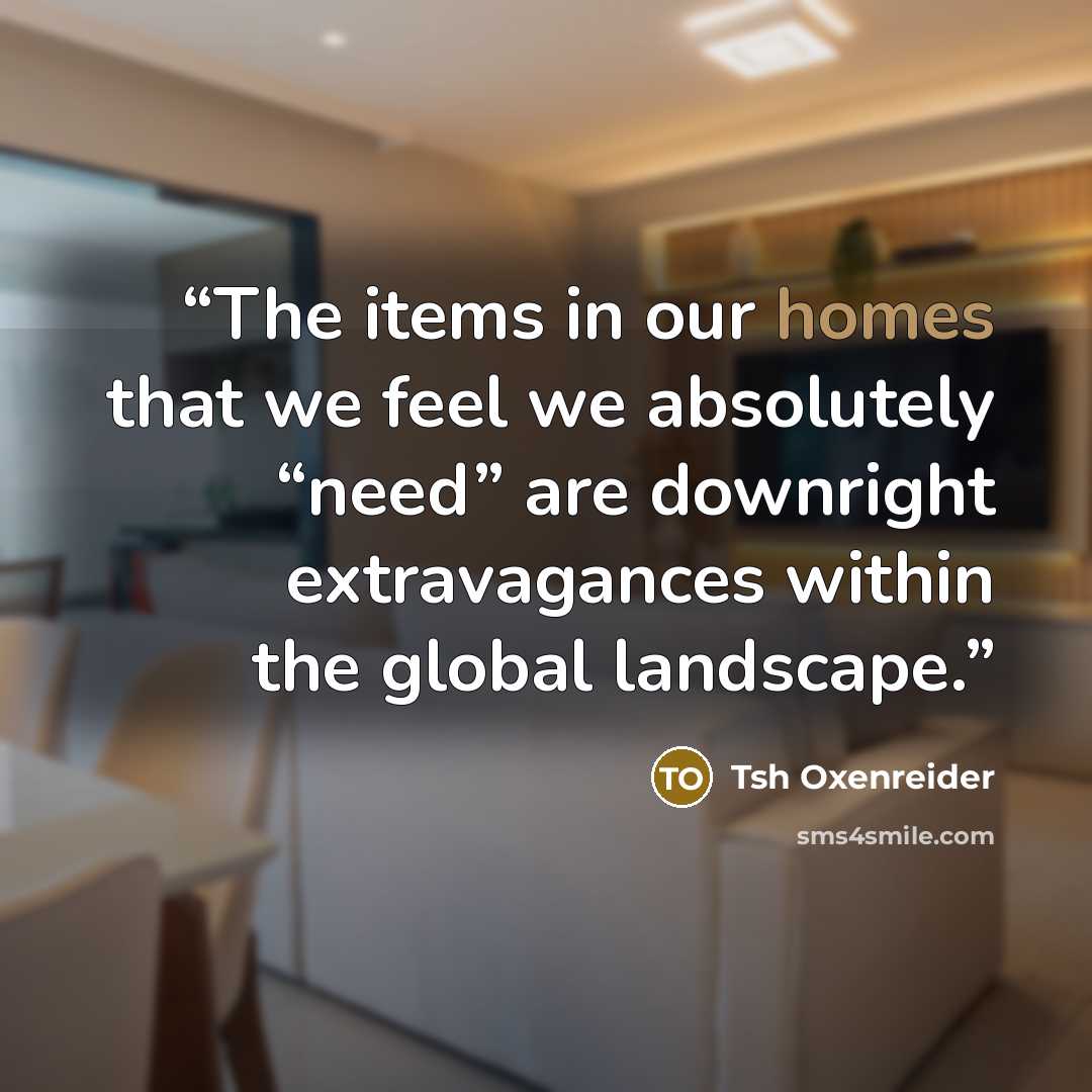 “The items in our homes that we feel we absolutely “need” are downright extravagances within the global landscape.” quote by Tsh Oxenreider