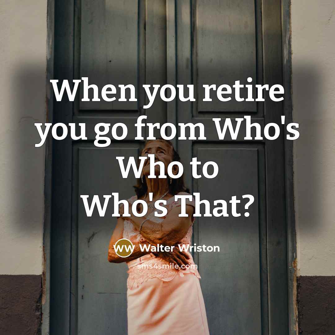 “When you retire you go from Who's Who to Who's…” quote by Walter Wriston