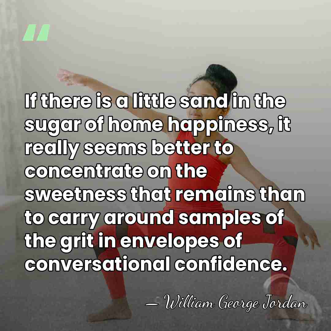 If there is a little sand in the sugar of home happiness,&hellip; - William George Jordan