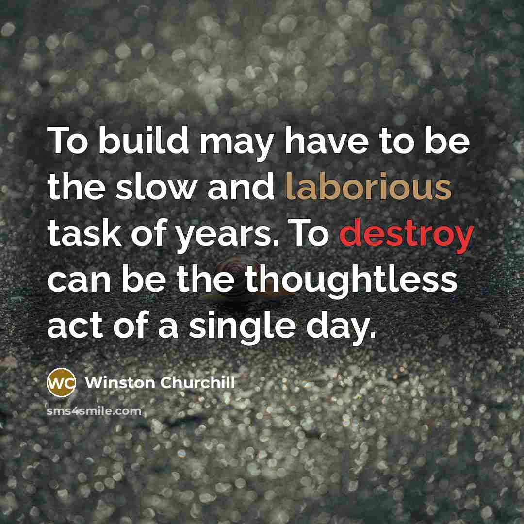 “To build may have to be the slow and laborious task of years. To destroy can be the thoughtless act of a single day.” quote by Winston Churchill