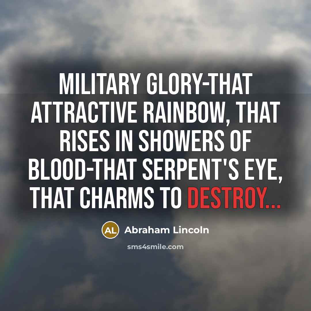 “Military glory-that attractive rainbow, that rises in showers of blood-that…” quote by Abraham Lincoln