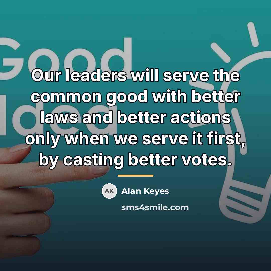 “Our leaders will serve the common good with better laws…” quote by Alan Keyes