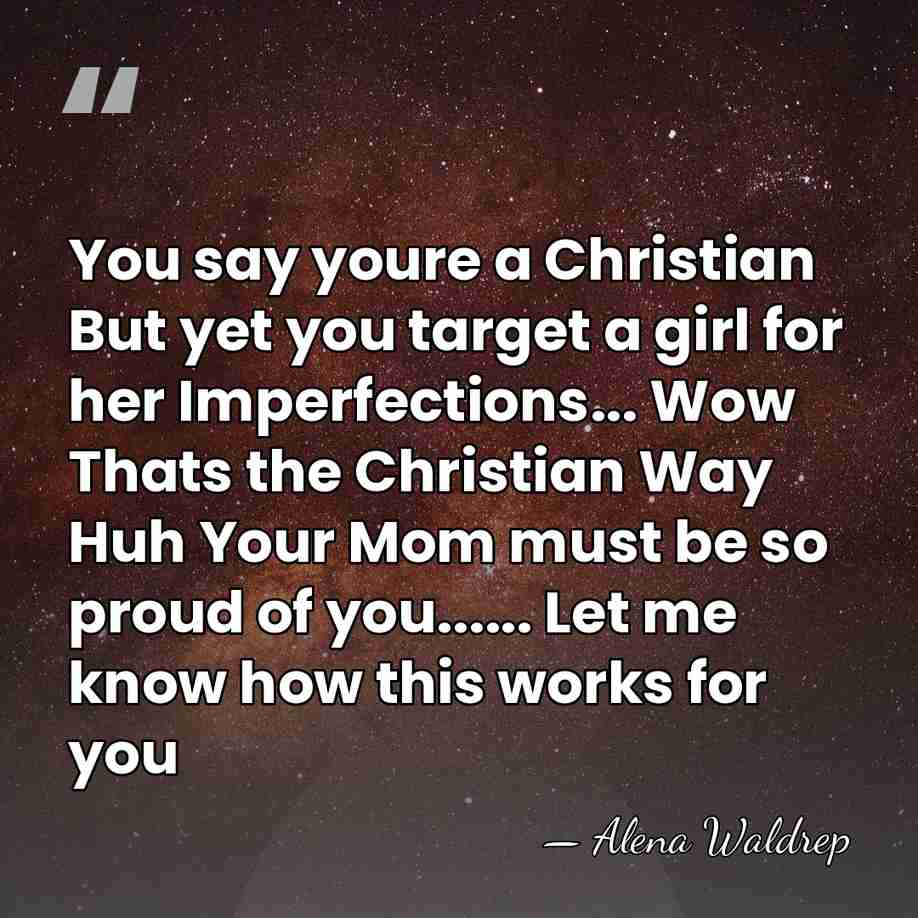 You say youre a Christian But yet you target a girl for&hellip; - Alena Waldrep