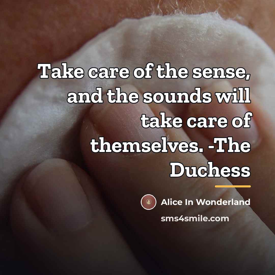 “Take care of the sense, and the sounds will take…” quote by Alice In Wonderland