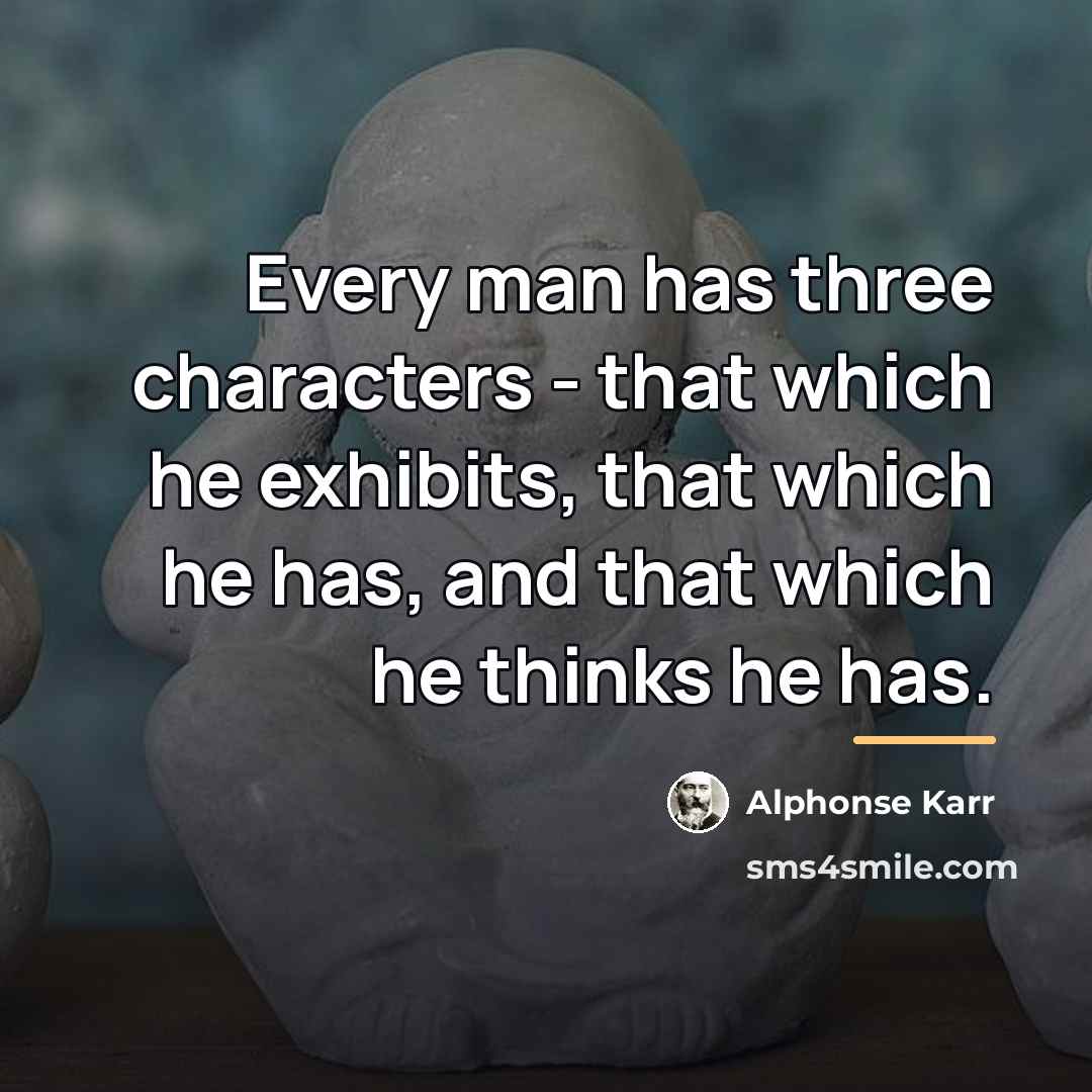 “Every man has three characters - that which he exhibits,…” quote by Alphonse Karr