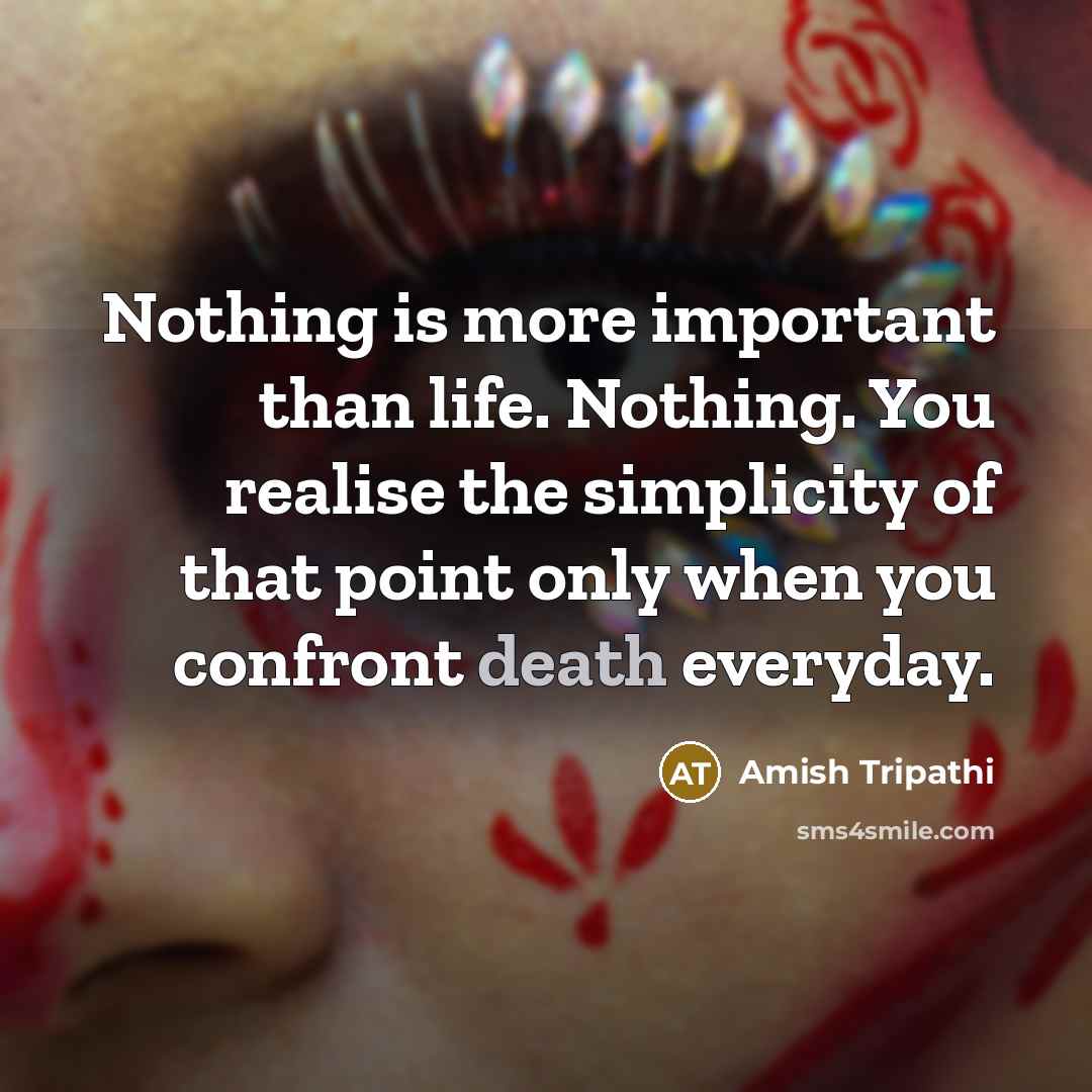 “Nothing is more important than life. Nothing. You realise the…” quote by Amish Tripathi