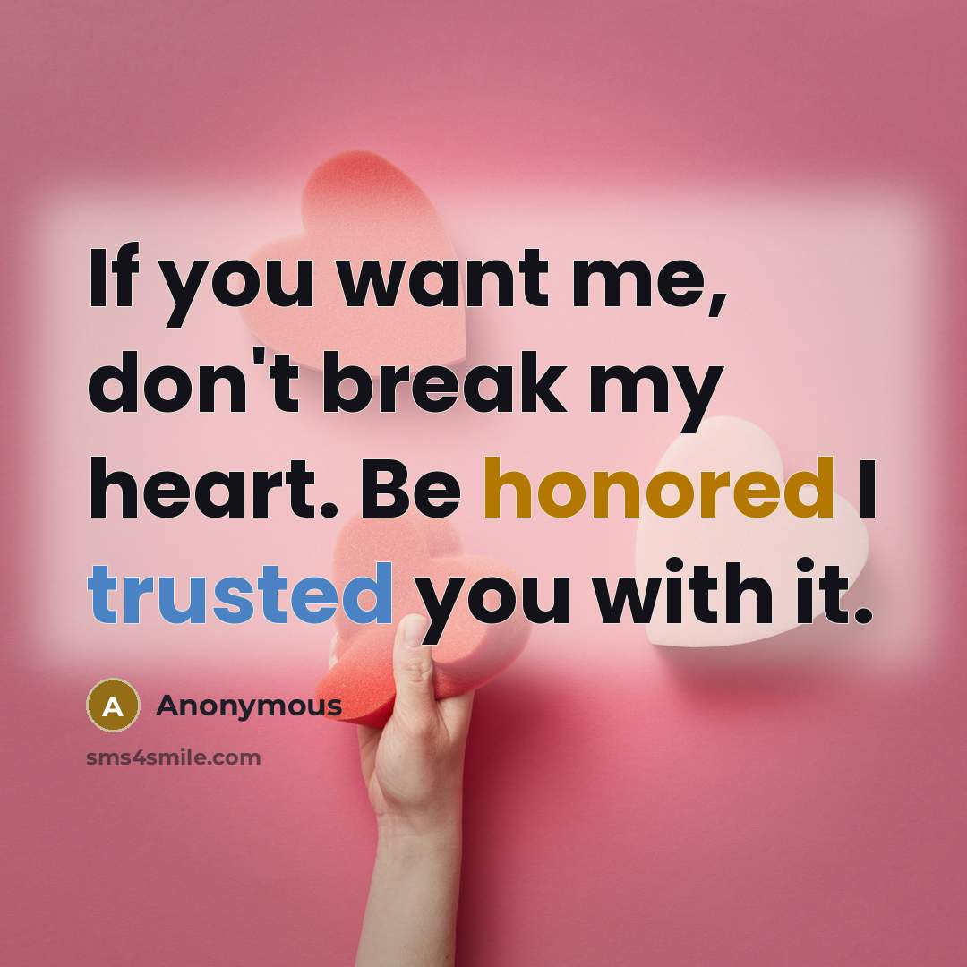 “If you want me, don't break my heart. Be honored I trusted you with it.” quote by Anonymous
