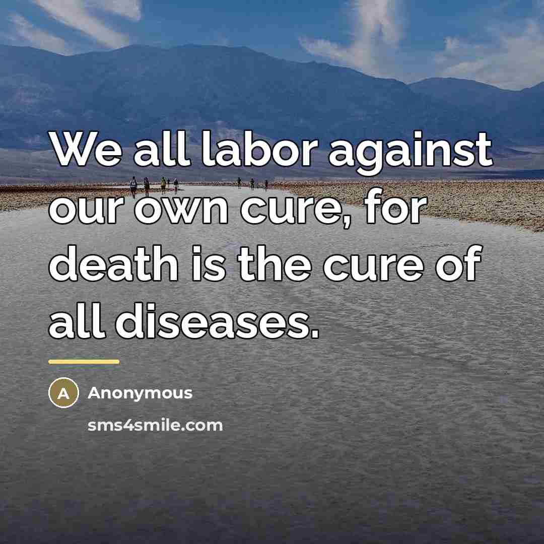 “We all labor against our own cure, for death is…” quote by Anonymous