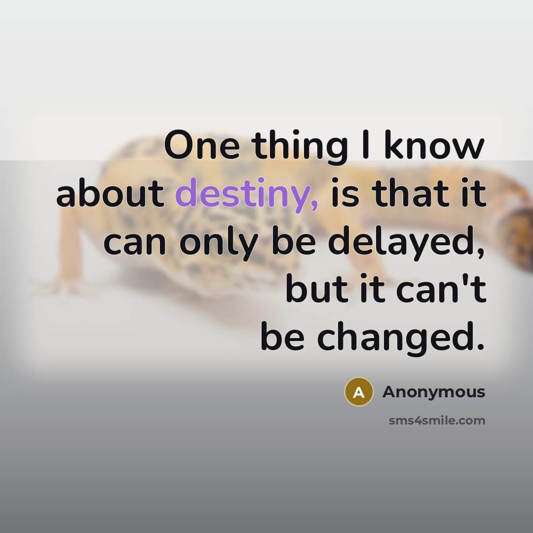 “One thing I know about destiny, is that it can only be delayed, but it can't be changed.” quote by Anonymous