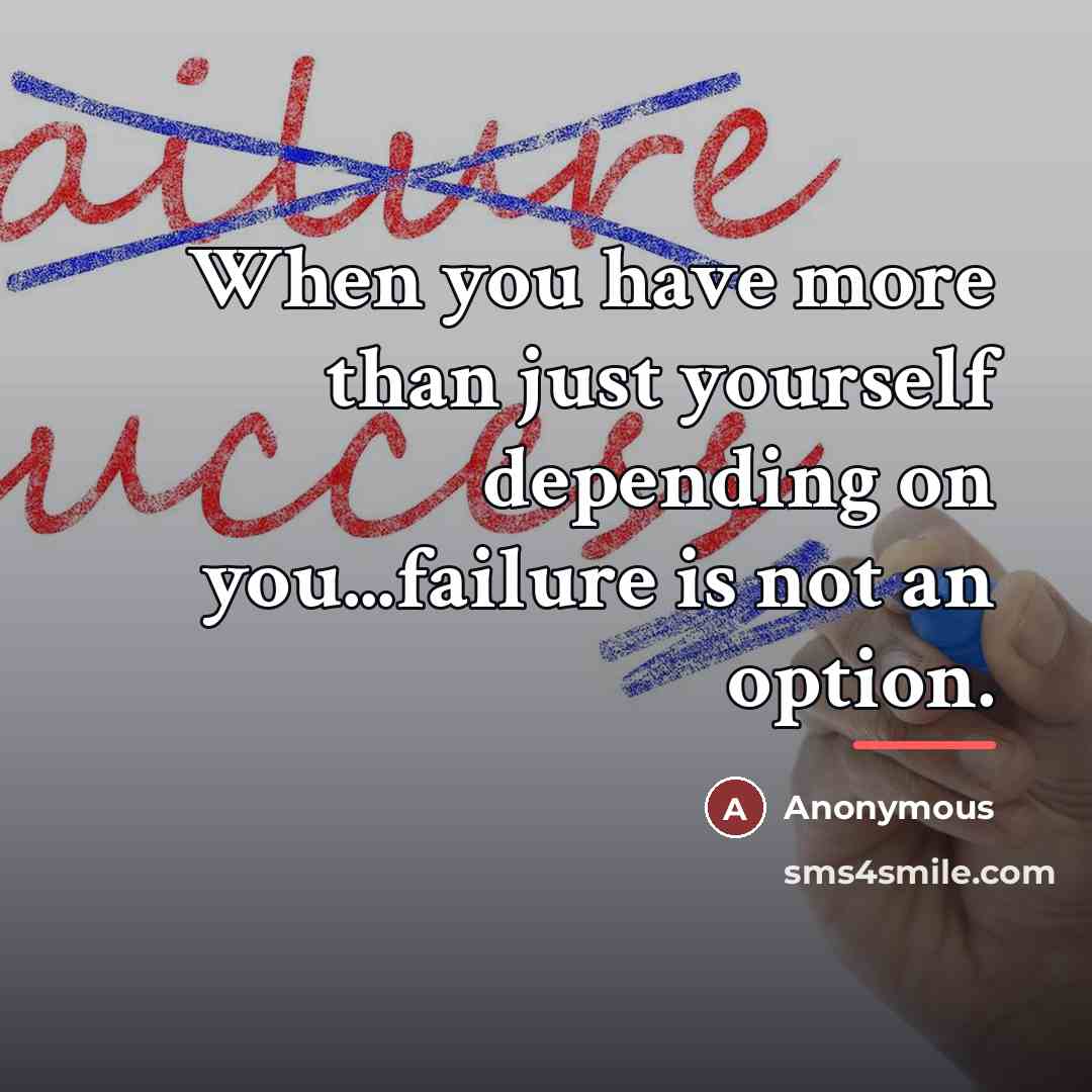 “When you have more than just yourself depending on you...failure…” quote by Anonymous