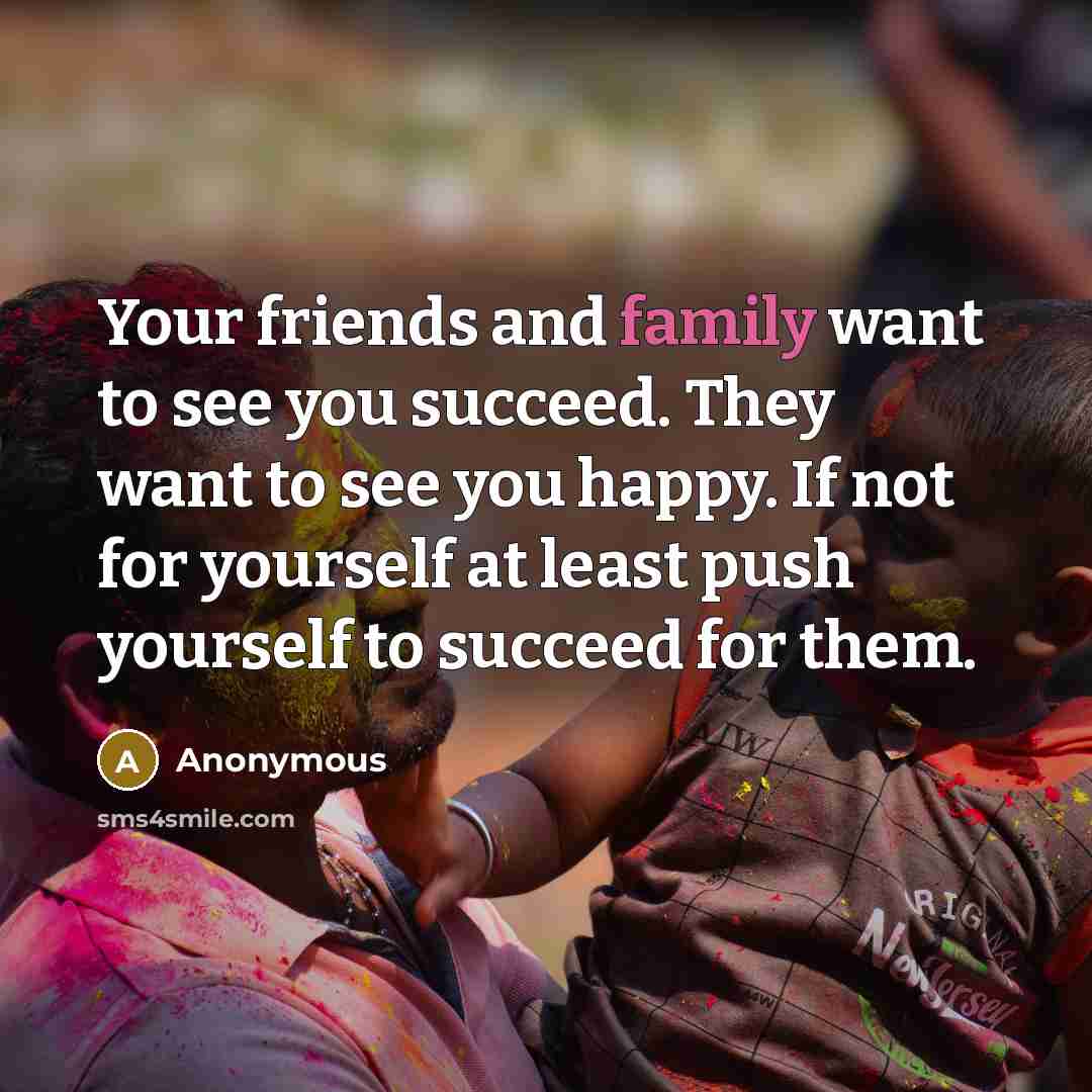 “Your friends and family want to see you succeed. They…” quote by Anonymous