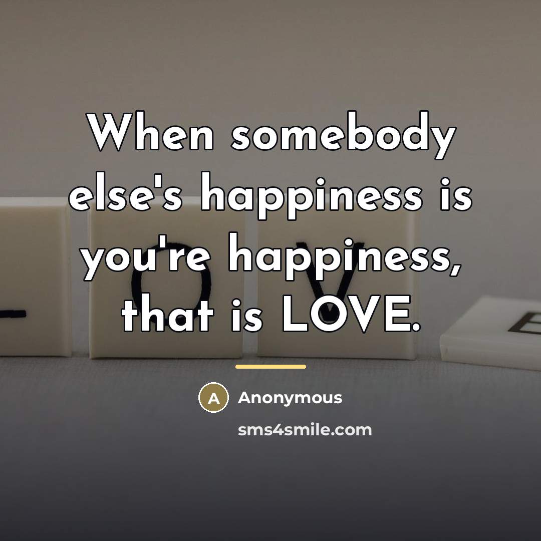 “When somebody else's happiness is you're happiness, that is LOVE.…” quote by Anonymous