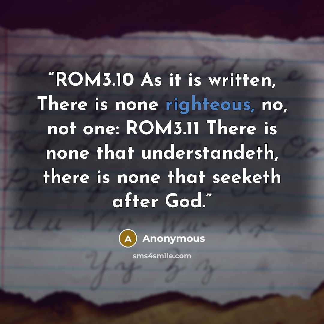 “ROM3.10 As it is written, There is none righteous, no, not one: ROM3.11 There is none that understandeth, there is none that seeketh after God.” quote by Anonymous
