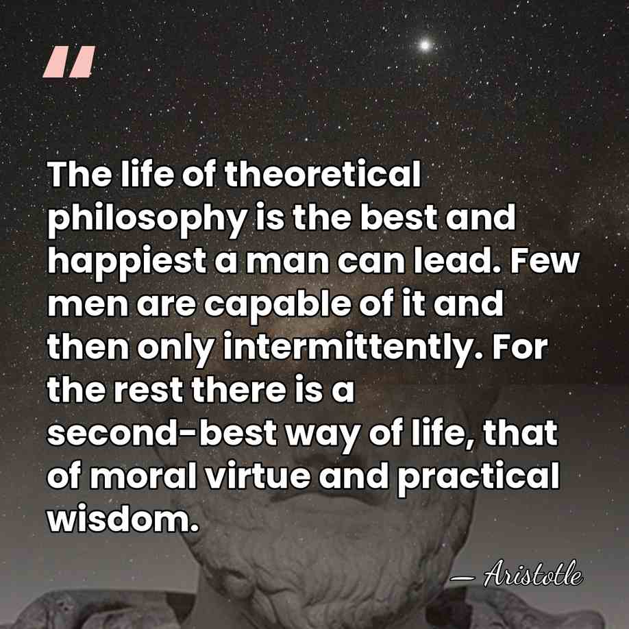 The life of theoretical philosophy is the best and happiest a man&hellip; - Aristotle