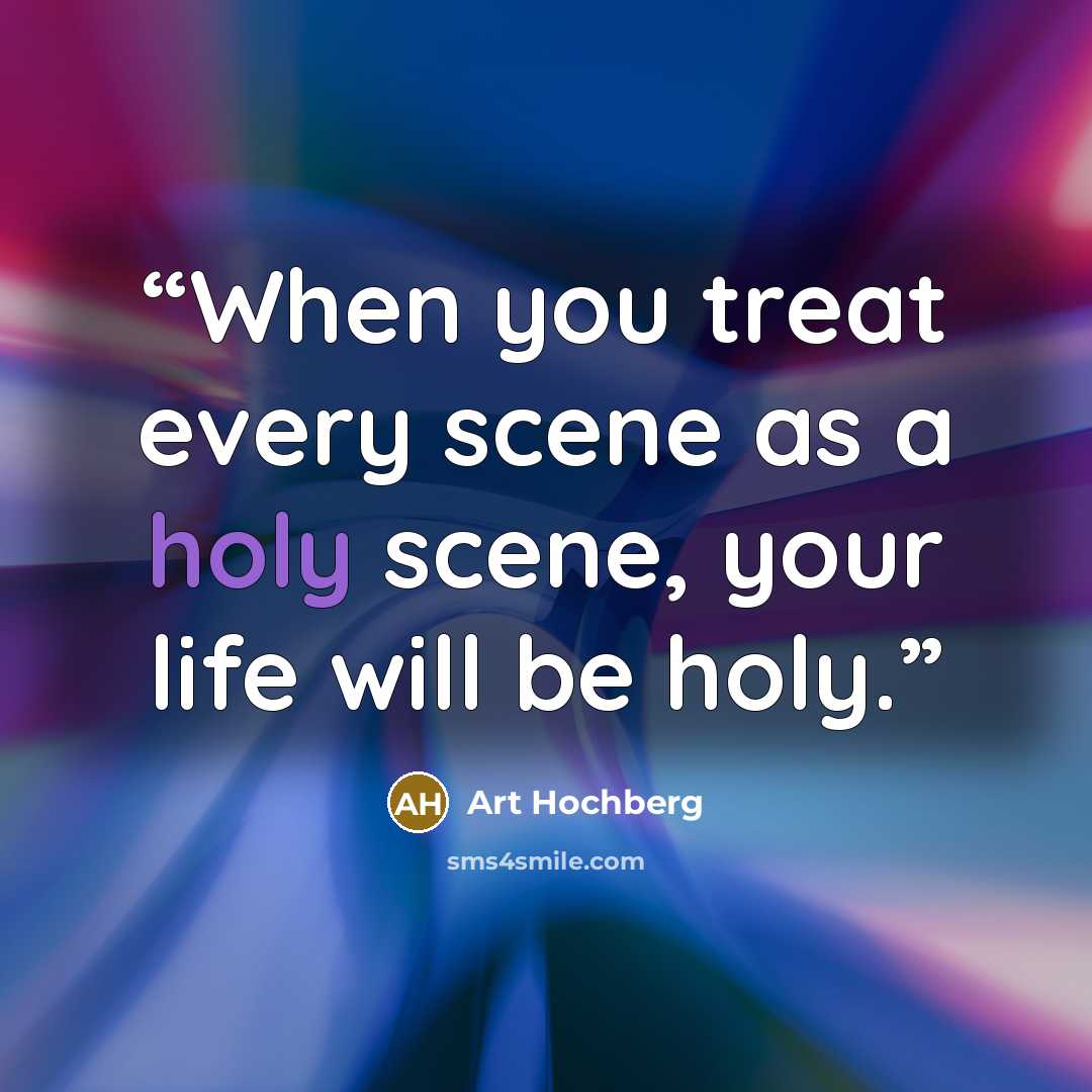 “When you treat every scene as a holy scene, your life will be holy.” quote by Art Hochberg