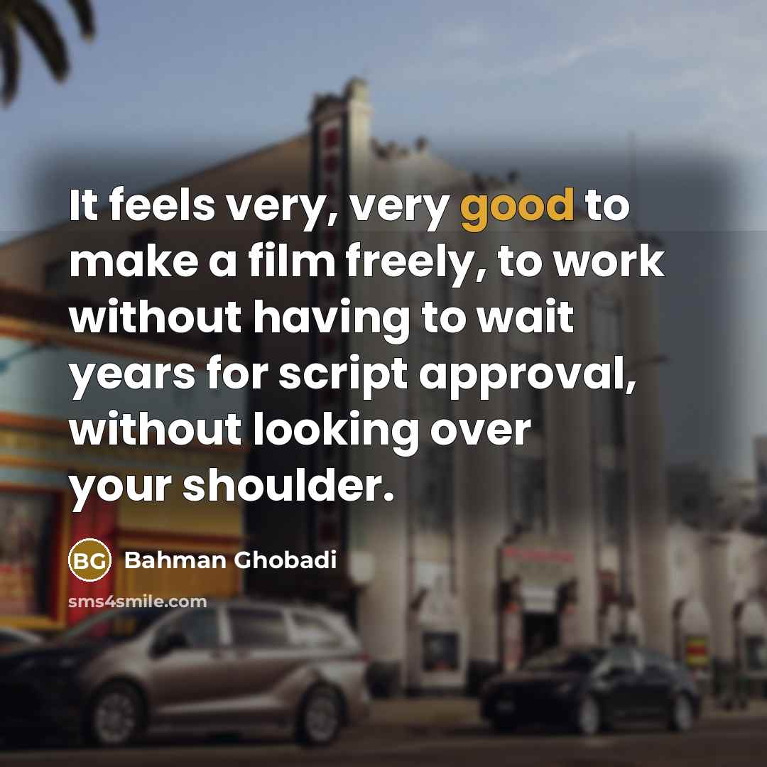 “It feels very, very good to make a film freely,…” quote by Bahman Ghobadi