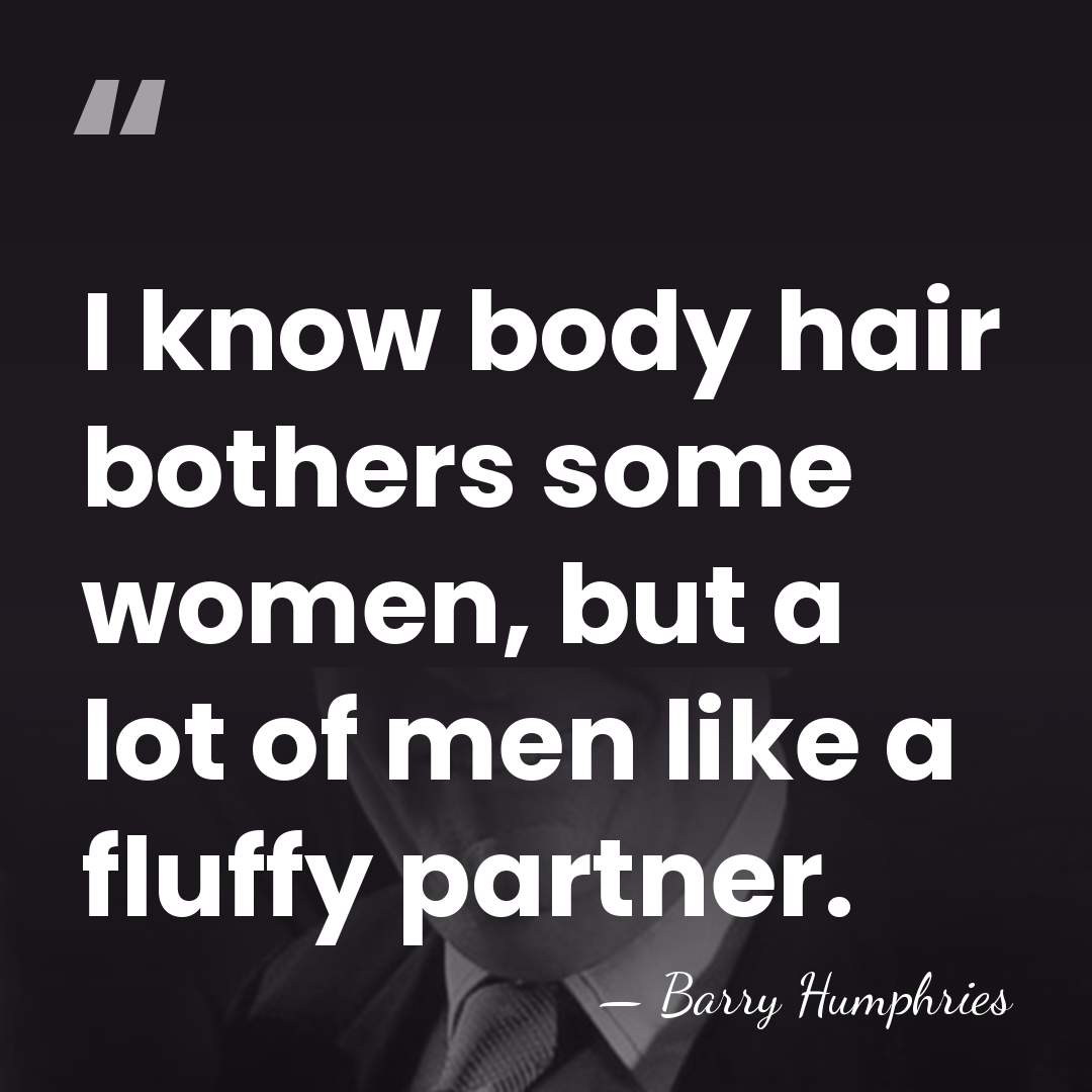 I know body hair bothers some women, but a lot of men&hellip; - Barry Humphries