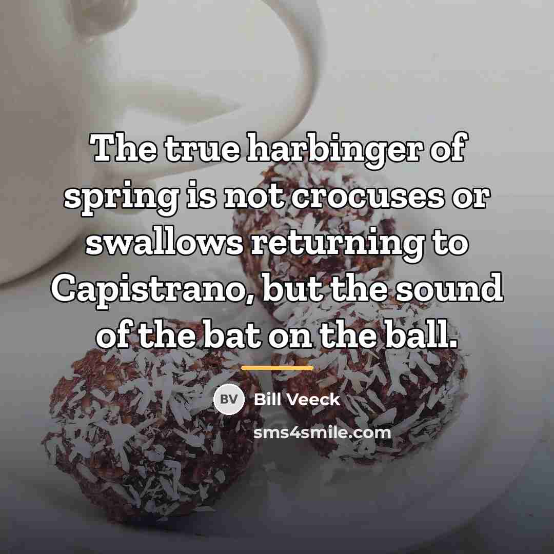 “The true harbinger of spring is not crocuses or swallows…” quote by Bill Veeck