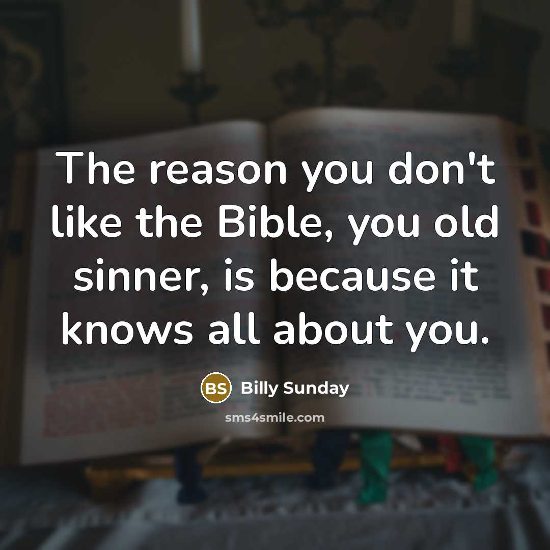 “The reason you don't like the Bible, you old sinner,…” quote by Billy Sunday