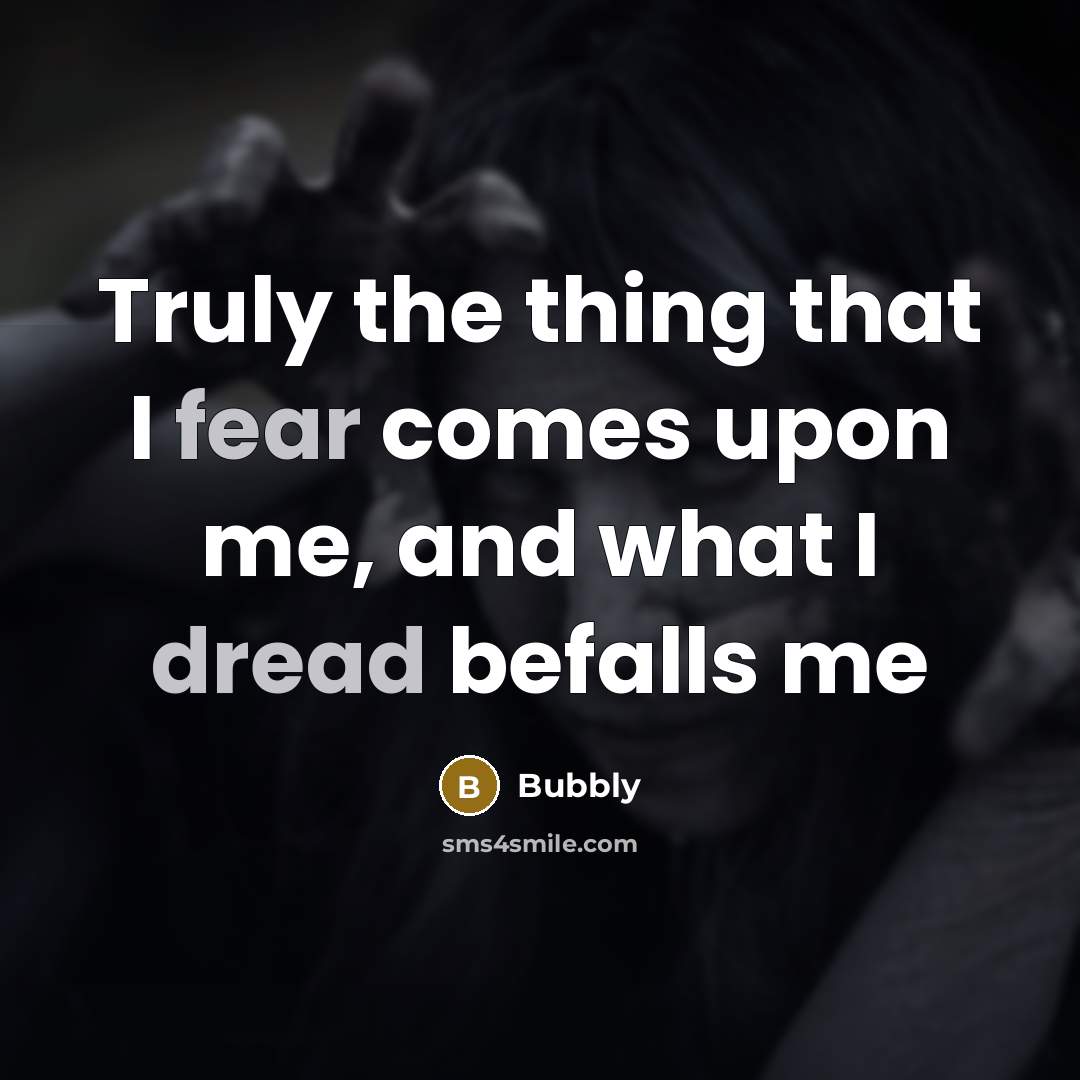 “Truly the thing that I fear comes upon me, and what I dread befalls me” quote by Bubbly
