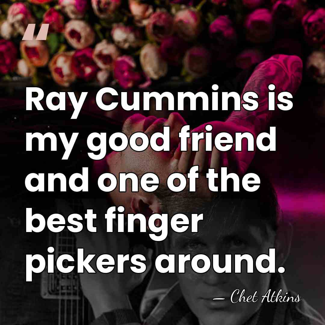 Ray Cummins is my good friend and one of the best finger&hellip; - Chet Atkins