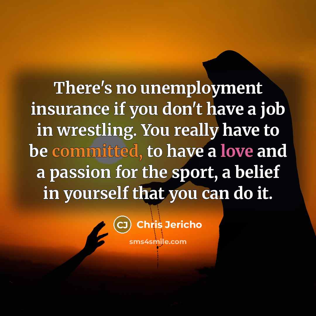 “There's no unemployment insurance if you don't have a job…” quote by Chris Jericho