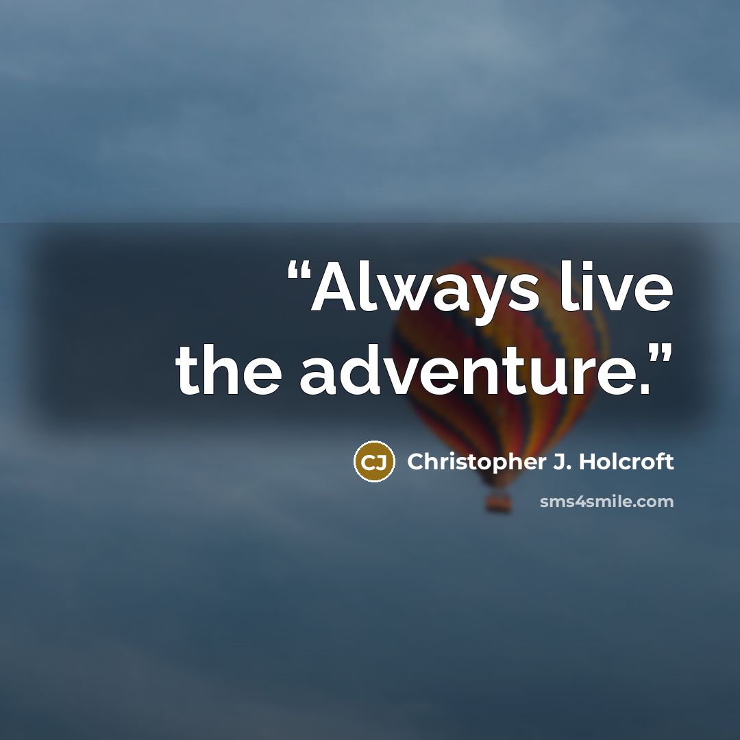 “Always live the adventure.” quote by Christopher J. Holcroft