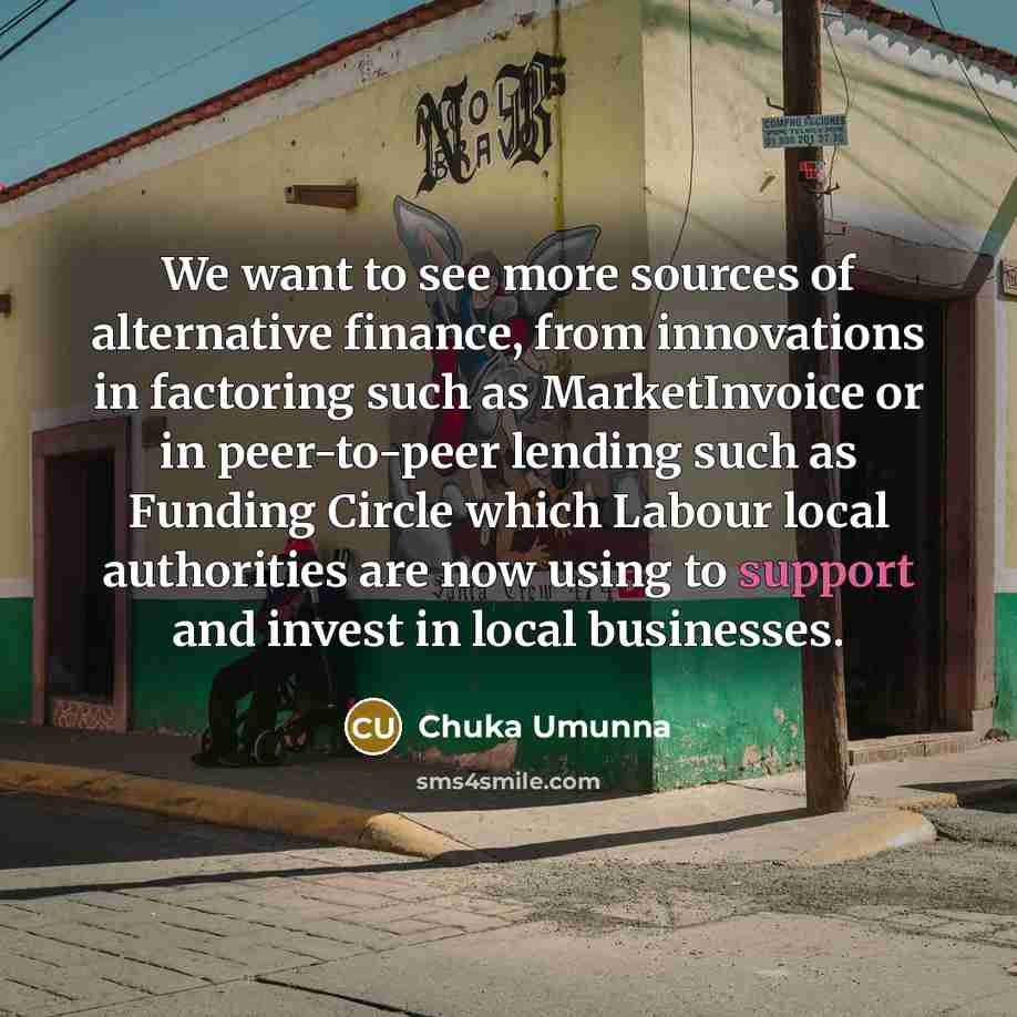“We want to see more sources of alternative finance, from…” quote by Chuka Umunna