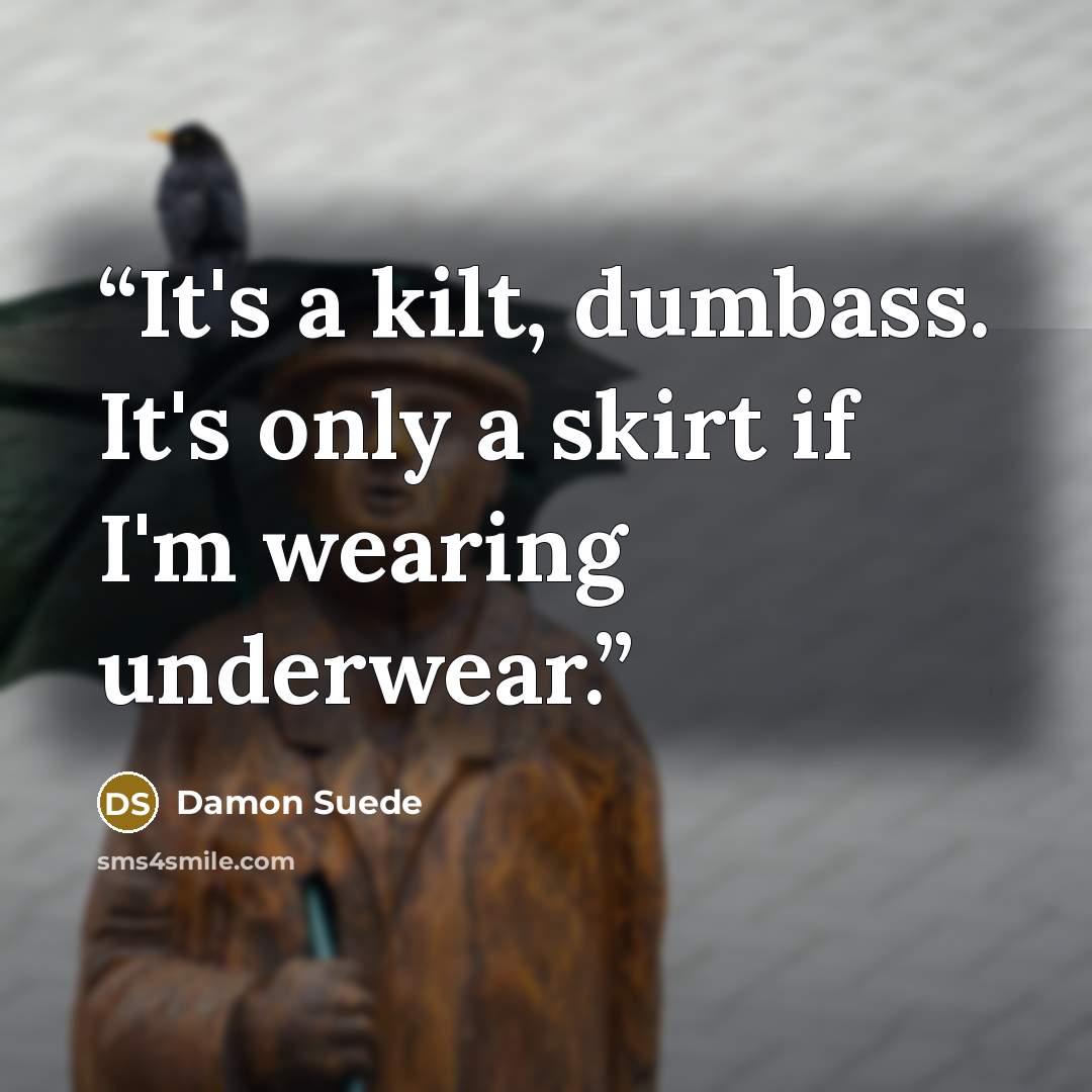“It's a kilt, dumbass. It's only a skirt if I'm wearing underwear.” quote by Damon Suede