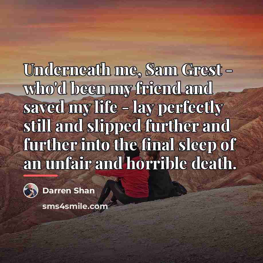 “Underneath me, Sam Grest - who'd been my friend and…” quote by Darren Shan