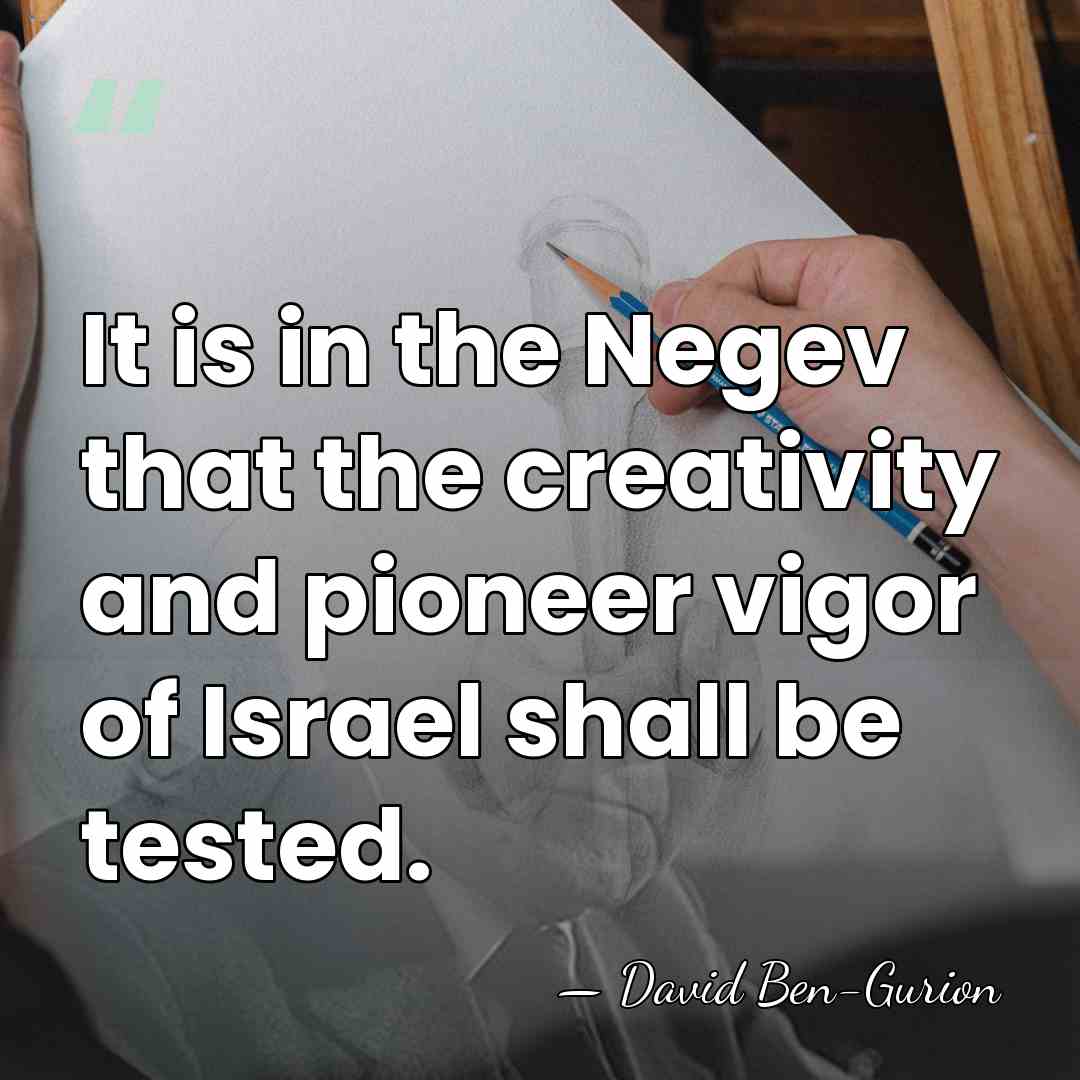 It is in the Negev that the creativity and pioneer vigor of&hellip; - David Ben-Gurion