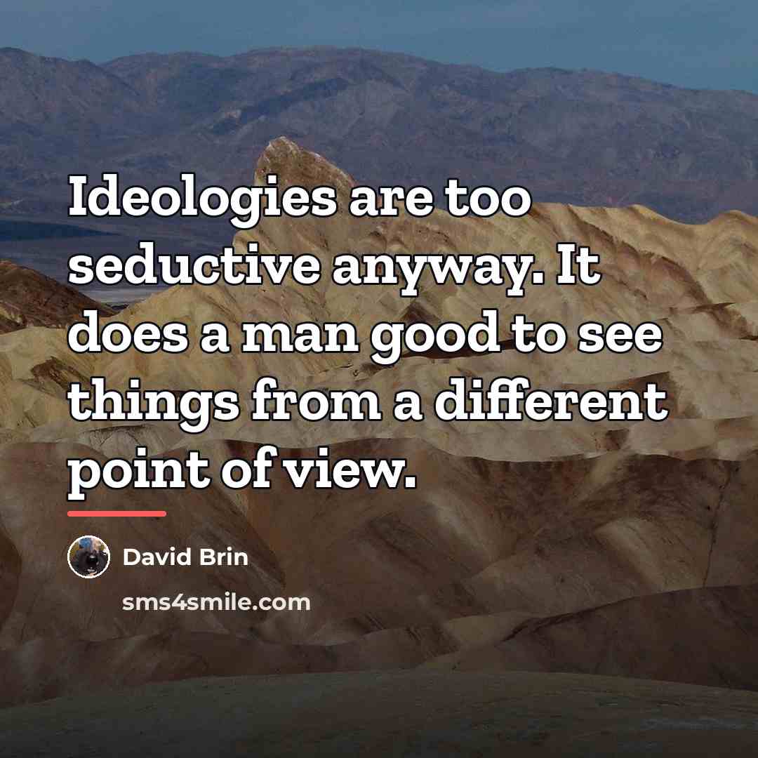 “Ideologies are too seductive anyway. It does a man good…” quote by David Brin