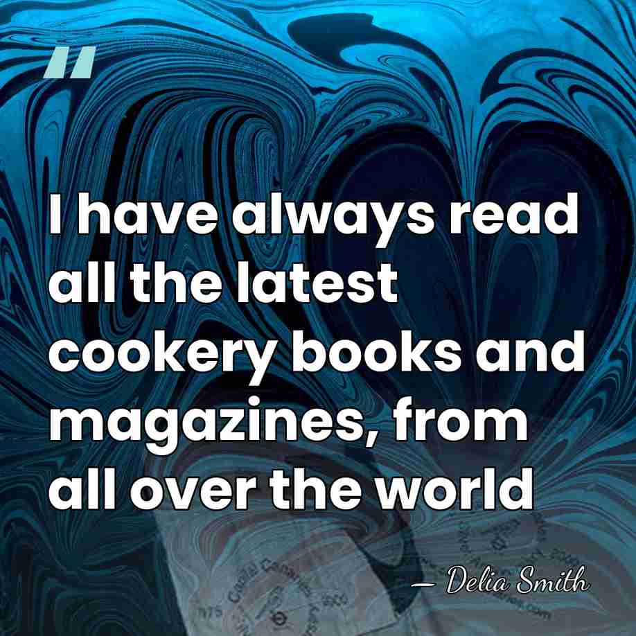 I have always read all the latest cookery books and magazines, from&hellip; - Delia Smith