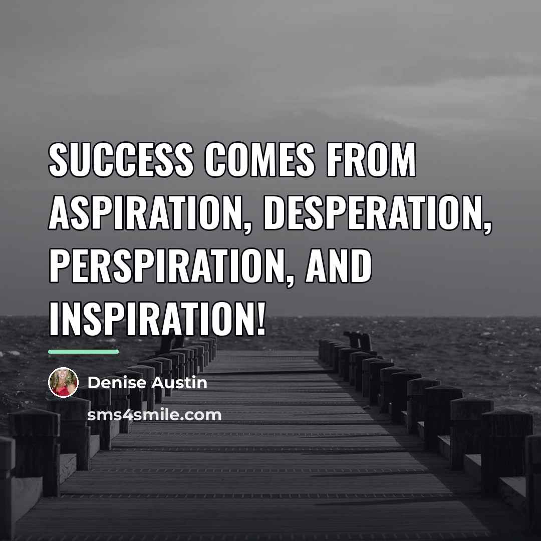 “Success comes from aspiration, desperation, perspiration, and inspiration!…” quote by Denise Austin