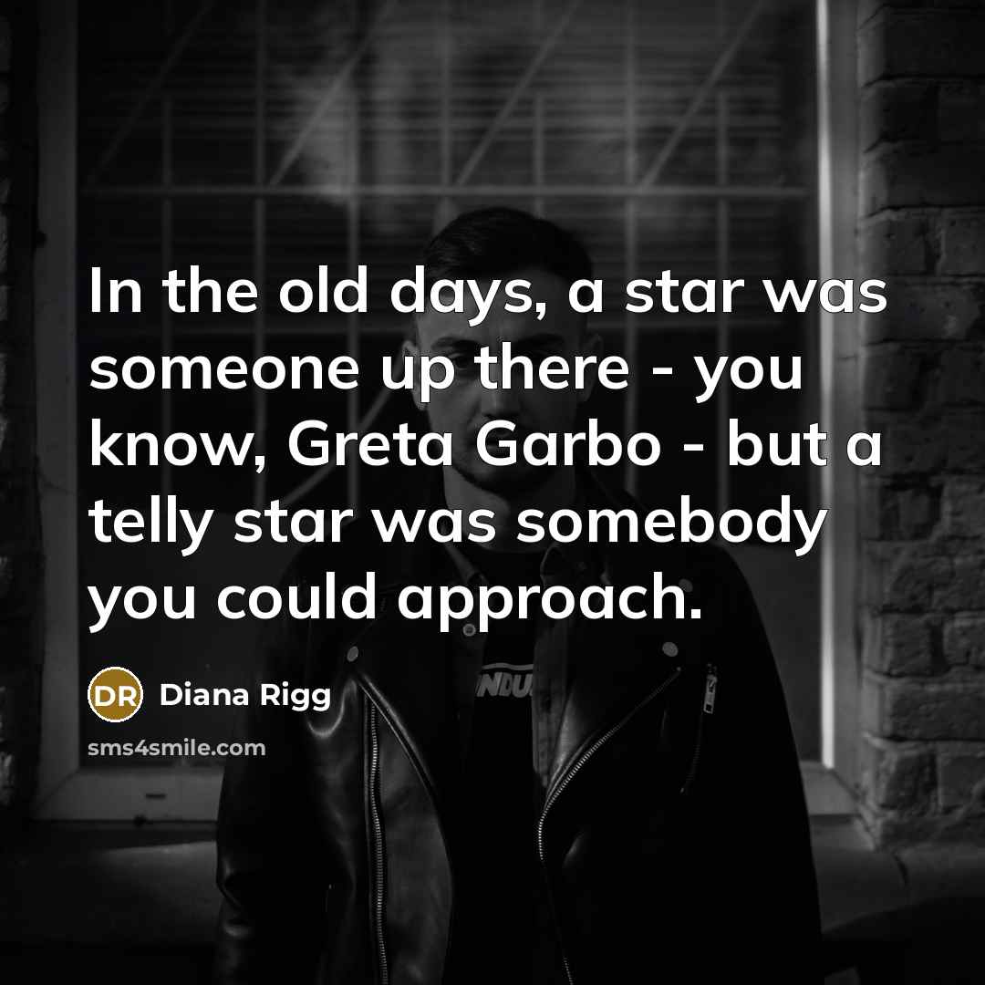 “In the old days, a star was someone up there…” quote by Diana Rigg