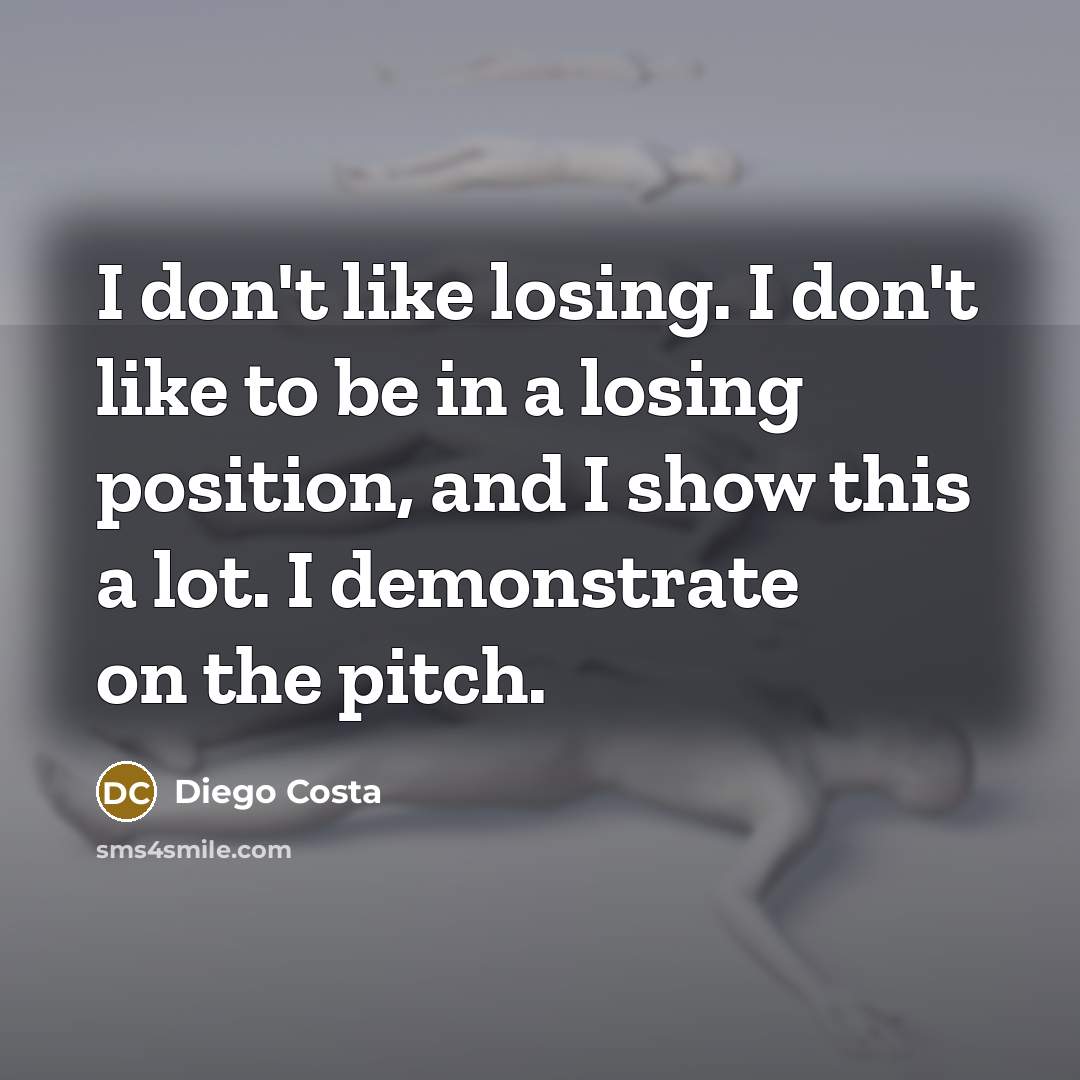 “I don't like losing. I don't like to be in a losing position, and I show this a lot. I demonstrate on the pitch.” quote by Diego Costa