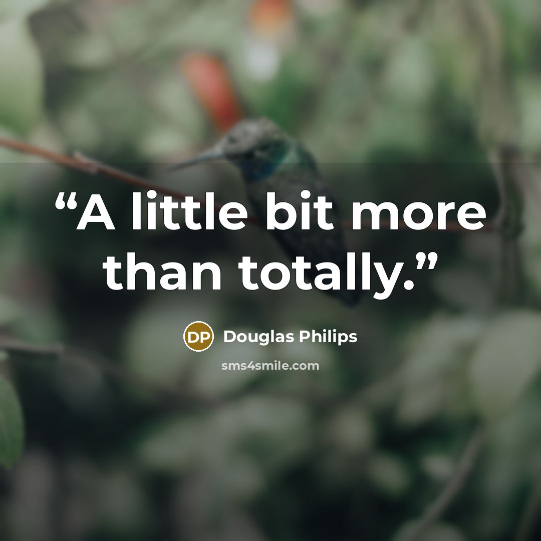 “A little bit more than totally.” quote by Douglas Philips