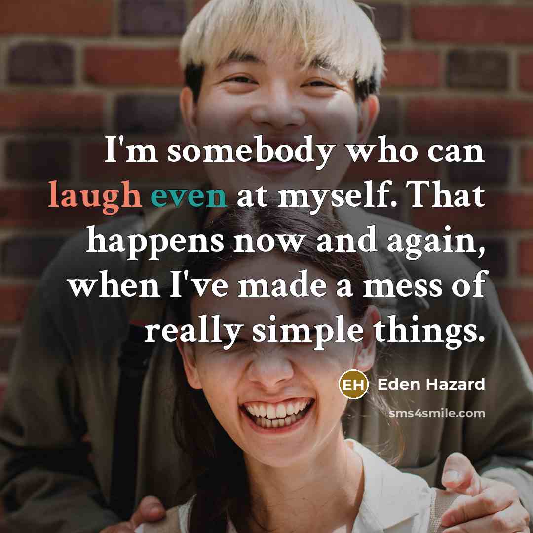 “I'm somebody who can laugh even at myself. That happens now and again, when I've made a mess of really simple things.” quote by Eden Hazard