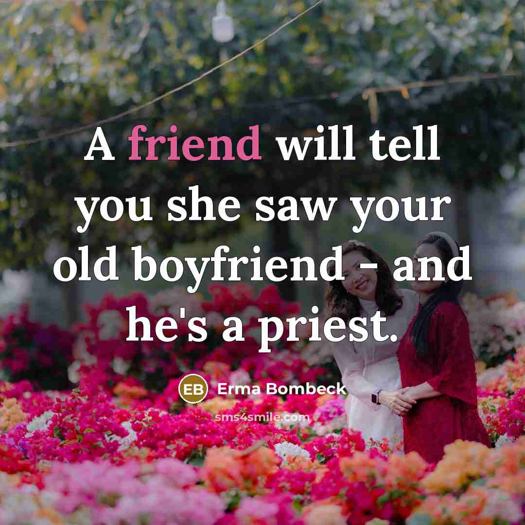 “A friend will tell you she saw your old boyfriend…” quote by Erma Bombeck