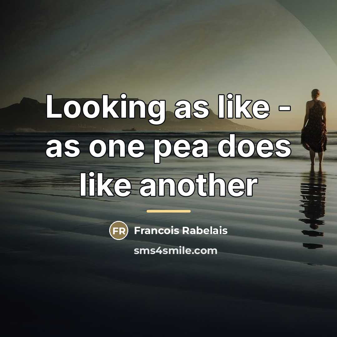 “Looking as like - as one pea does like another…” quote by Francois Rabelais