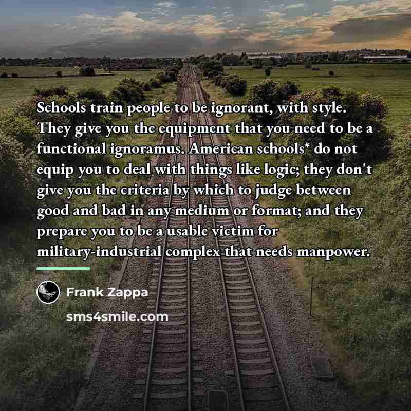 “Schools train people to be ignorant, with style. They give…” quote by Frank Zappa