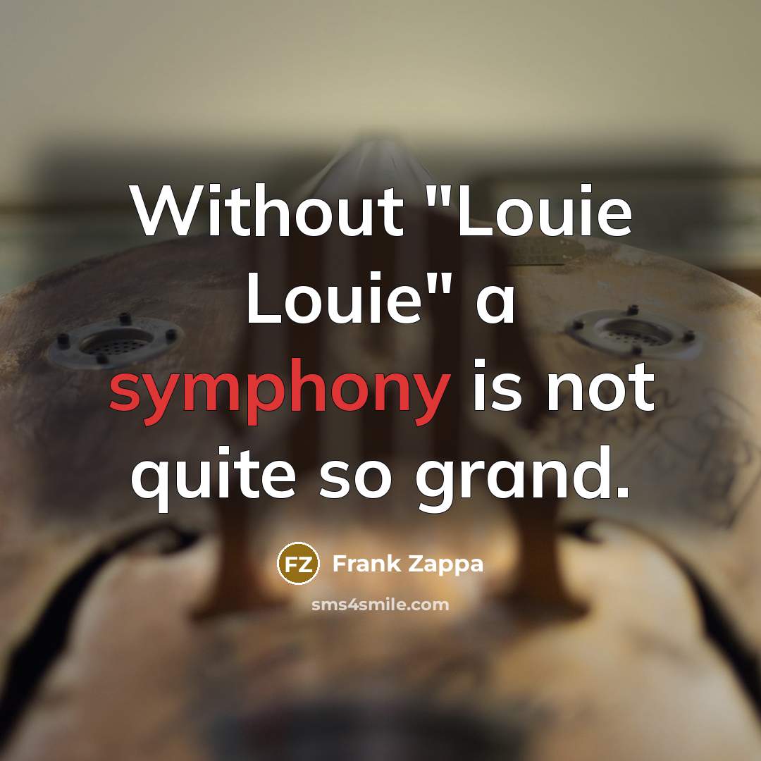 “Without "Louie Louie" a symphony is not quite so grand.” quote by Frank Zappa