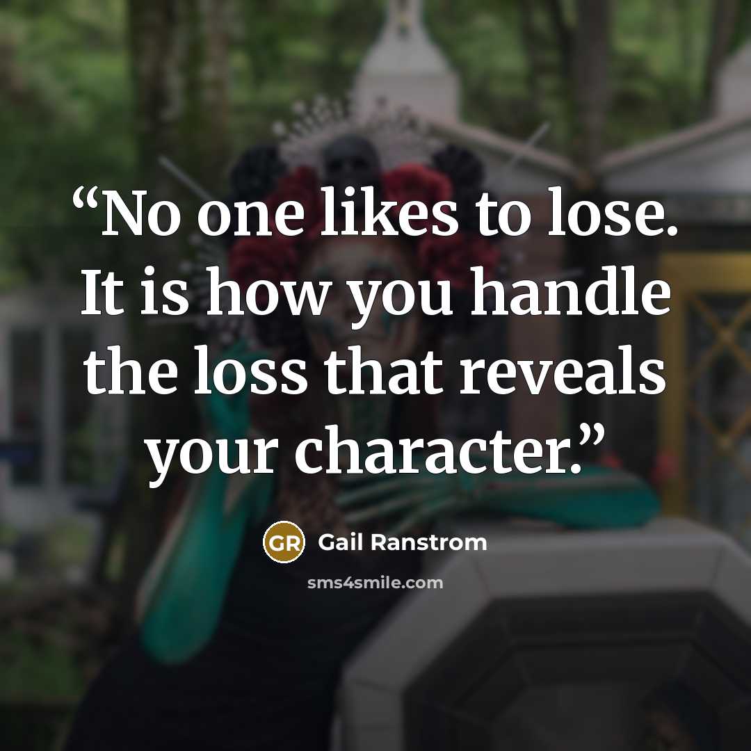 “No one likes to lose. It is how you handle the loss that reveals your character.” quote by Gail Ranstrom