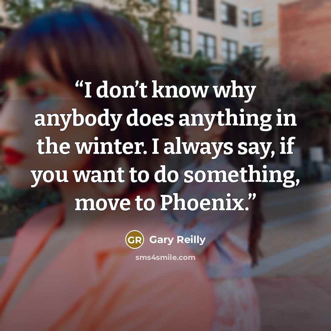 “I don’t know why anybody does anything in the winter. I always say, if you want to do something, move to Phoenix.” quote by Gary Reilly