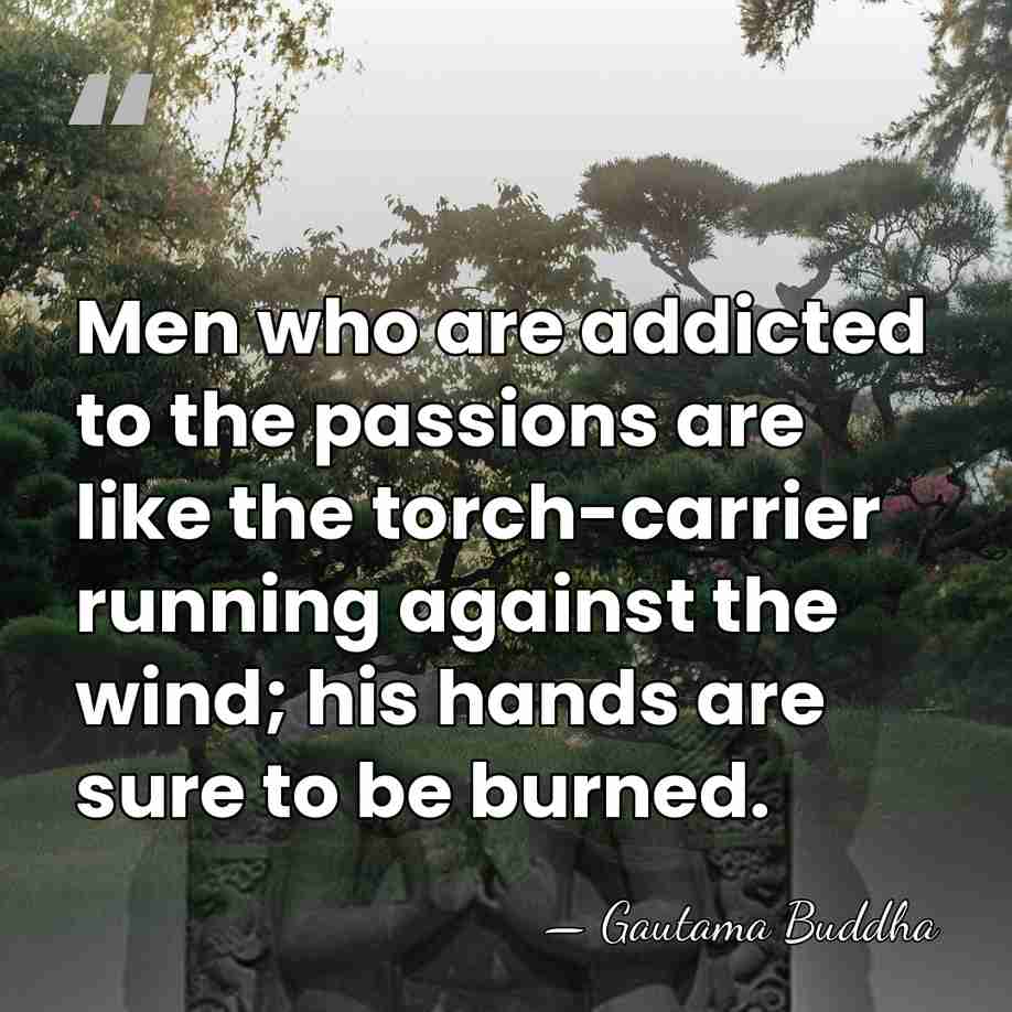 Men who are addicted to the passions are like the torch-carrier running&hellip; - Gautama Buddha