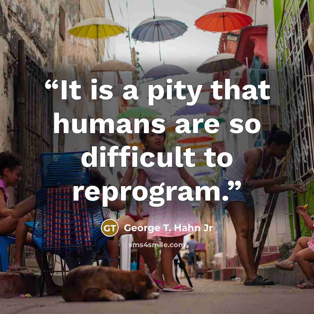 “It is a pity that humans are so difficult to reprogram.” quote by George T. Hahn Jr
