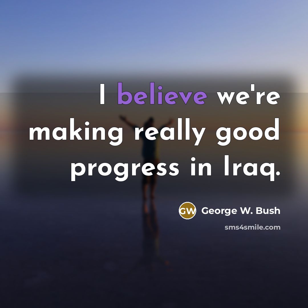 “I believe we're making really good progress in Iraq.…” quote by George W. Bush