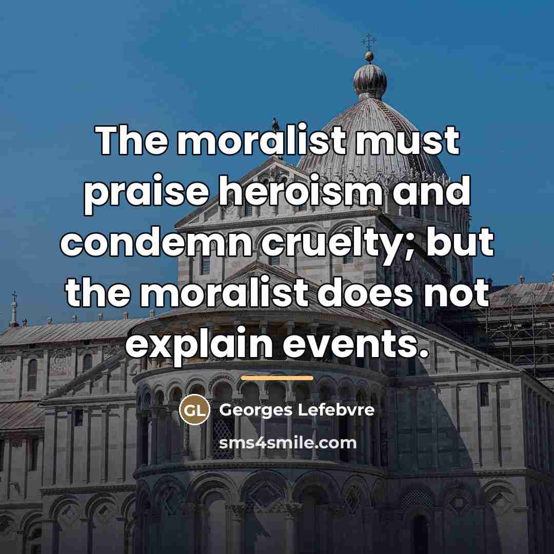 “The moralist must praise heroism and condemn cruelty; but the…” quote by Georges Lefebvre