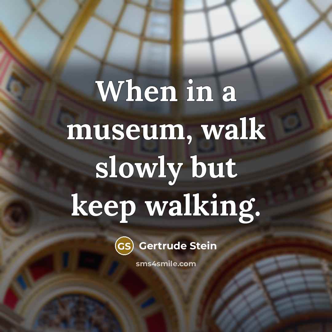 “When in a museum, walk slowly but keep walking.…” quote by Gertrude Stein