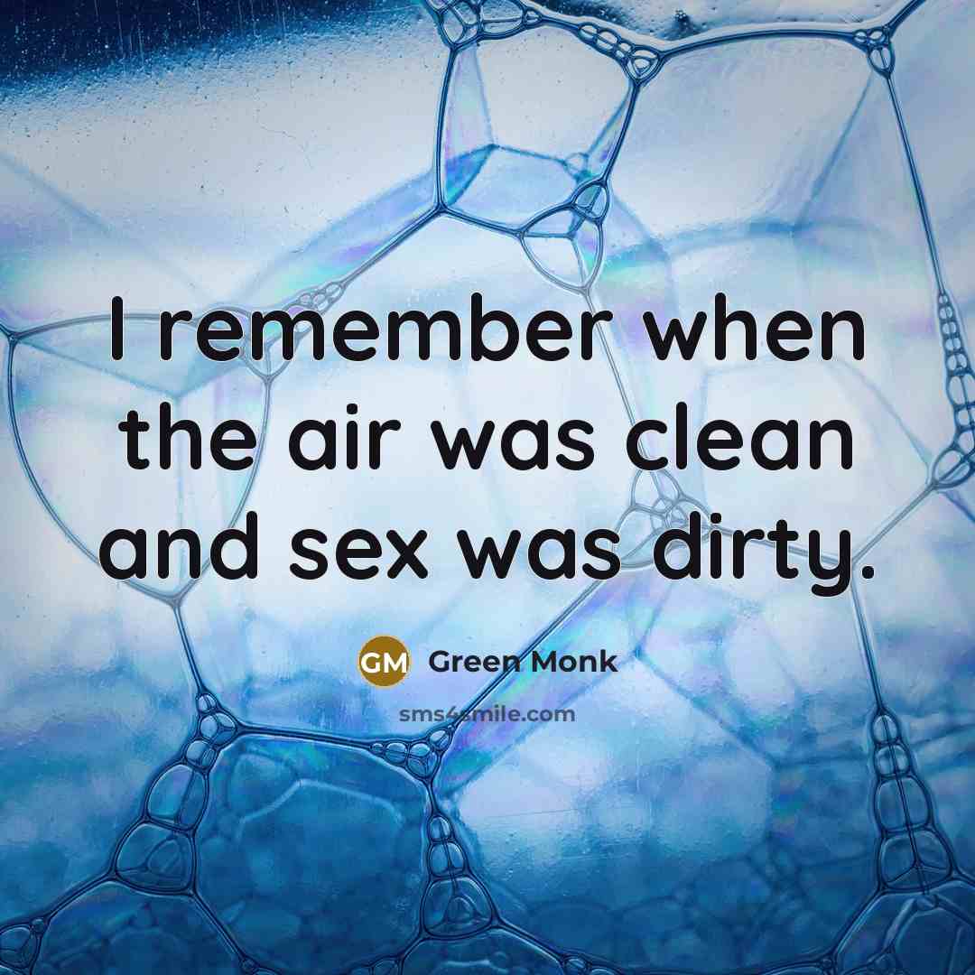 “I remember when the air was clean and sex was dirty.” quote by Green Monk